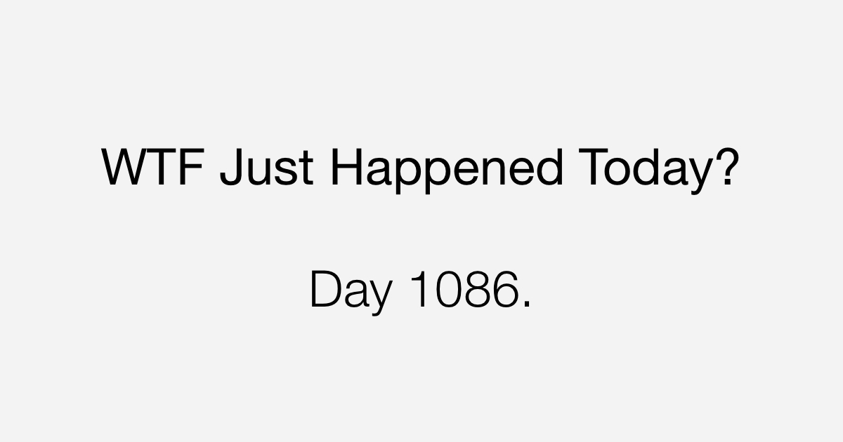 Day 1086 What The Fuck Just Happened Today day-1086-what-the-fuck-just-happened-today